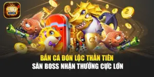Bắn Cá Đón Lộc Thần Tiên – Săn Boss Nhận Thưởng Cực Lớn