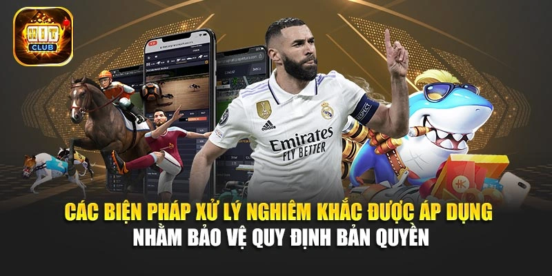 Các biện pháp xử lý nghiêm khắc được áp dụng nhằm bảo vệ quy định bản quyền