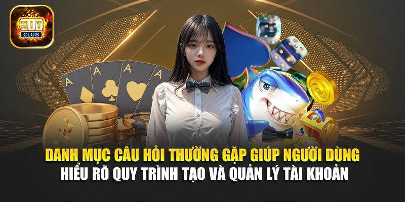Danh mục câu hỏi thường gặp giúp người dùng hiểu rõ quy trình tạo và quản lý tài khoản