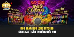 Kho Tàng Ngũ Long Hitclub – Game Slot Săn Thưởng Cực Hot