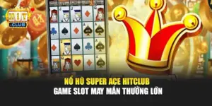 Nổ Hũ Super Ace Hitclub – Game Slot May Mắn Thưởng Lớn