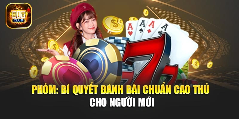Phỏm: Bí Quyết Đánh Bài Chuẩn Cao Thủ Cho Người Mới