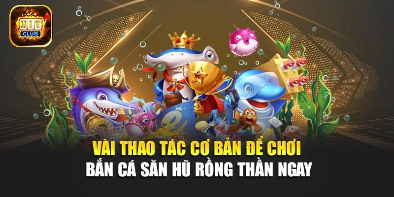 Vài thao tác cơ bản để chơi bắn cá săn hũ Rồng Thần ngay